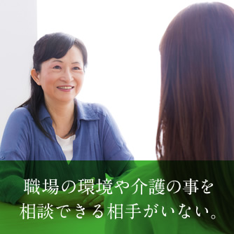 職場の環境や介護の事を相談できる相手がいない。