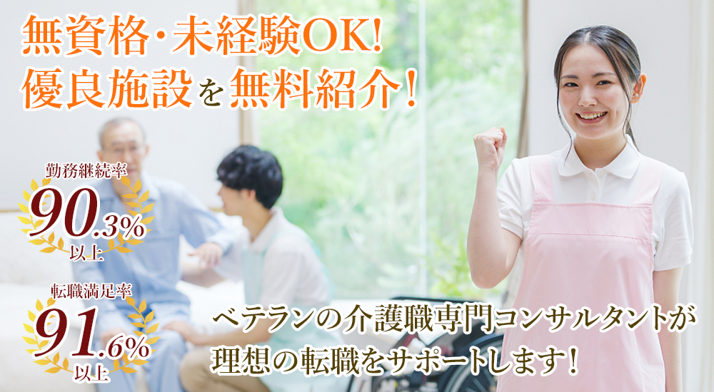 無資格・未経験OK！優良施設を無料紹介！ 勤務継続率90.3%以上 転職満足率91.6% ベテランの介護職専門コンサルタントが理想の転職をサポートします！